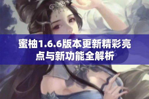 蜜柚1.6.6版本更新精彩亮点与新功能全解析