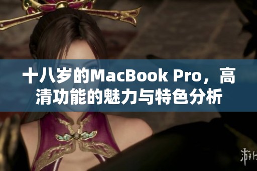 十八岁的MacBook Pro，高清功能的魅力与特色分析