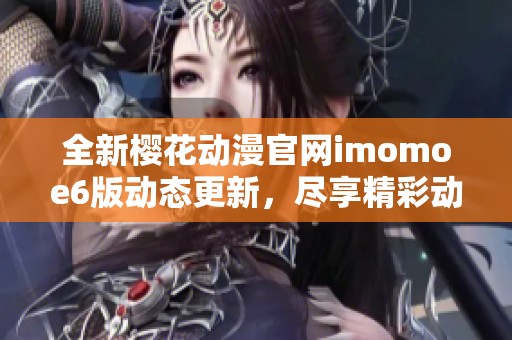 全新樱花动漫官网imomoe6版动态更新，尽享精彩动漫世界