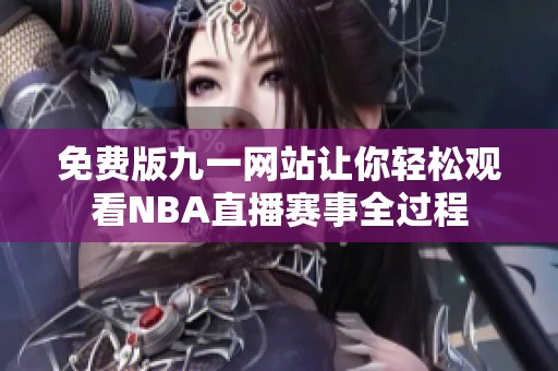 免费版九一网站让你轻松观看NBA直播赛事全过程