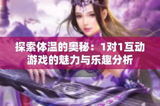 探索体温的奥秘：1对1互动游戏的魅力与乐趣分析