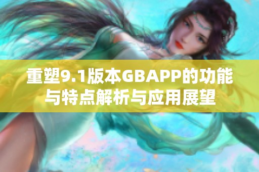 重塑9.1版本GBAPP的功能与特点解析与应用展望