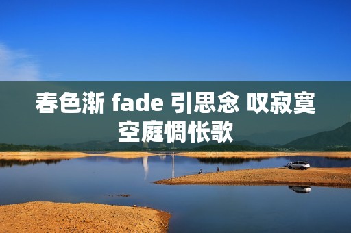 春色渐 fade 引思念 叹寂寞空庭惆怅歌