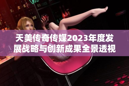 天美传奇传媒2023年度发展战略与创新成果全景透视