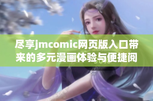 尽享jmcomic网页版入口带来的多元漫画体验与便捷阅读方式