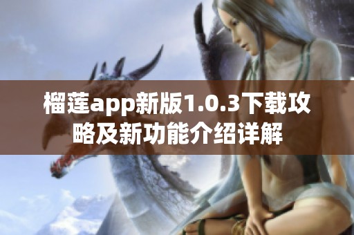 榴莲app新版1.0.3下载攻略及新功能介绍详解