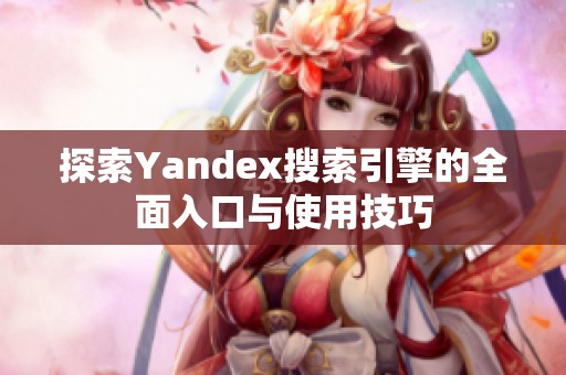 探索Yandex搜索引擎的全面入口与使用技巧