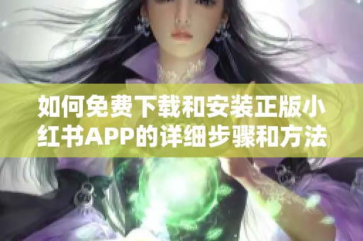 如何免费下载和安装正版小红书APP的详细步骤和方法