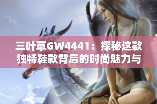 三叶草GW4441：探秘这款独特鞋款背后的时尚魅力与设计灵感