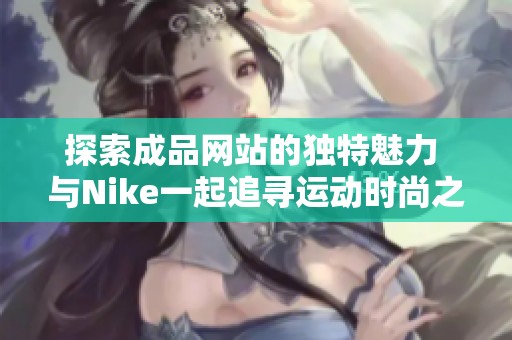 探索成品网站的独特魅力 与Nike一起追寻运动时尚之路