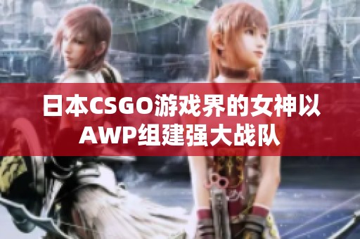 日本CSGO游戏界的女神以AWP组建强大战队