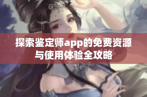 探索鉴定师app的免费资源与使用体验全攻略