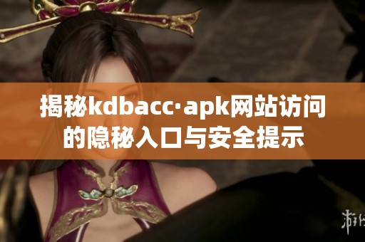 揭秘kdbacc·apk网站访问的隐秘入口与安全提示