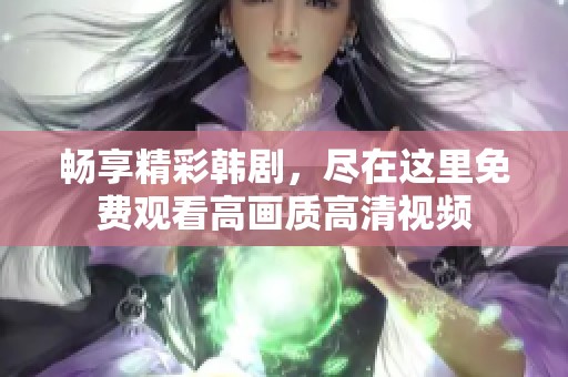 畅享精彩韩剧，尽在这里免费观看高画质高清视频