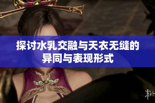 探讨水乳交融与天衣无缝的异同与表现形式