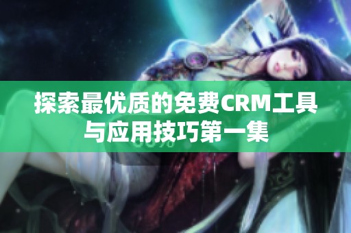 探索最优质的免费CRM工具与应用技巧第一集