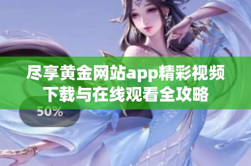 尽享黄金网站app精彩视频下载与在线观看全攻略