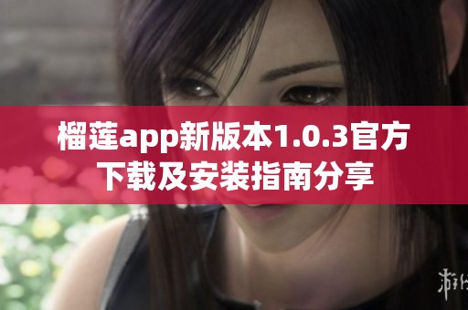 榴莲app新版本1.0.3官方下载及安装指南分享