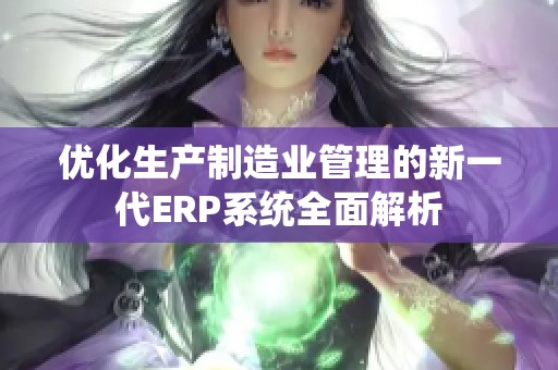 优化生产制造业管理的新一代ERP系统全面解析