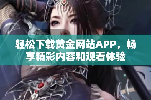 轻松下载黄金网站APP，畅享精彩内容和观看体验