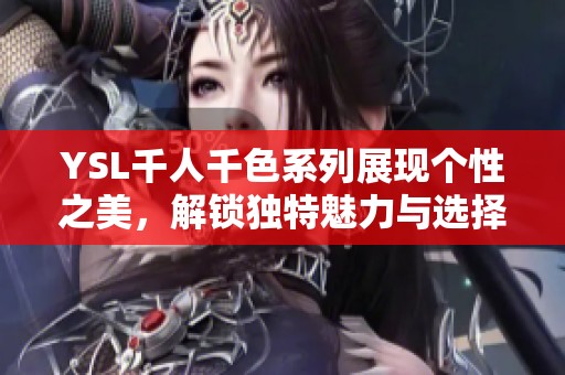 YSL千人千色系列展现个性之美，解锁独特魅力与选择