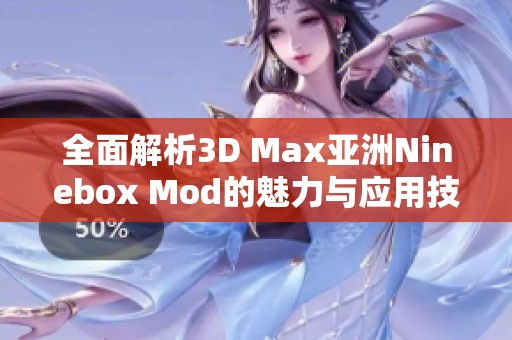 全面解析3D Max亚洲Ninebox Mod的魅力与应用技巧