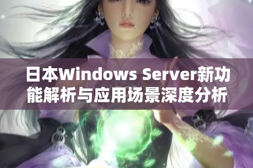 日本Windows Server新功能解析与应用场景深度分析