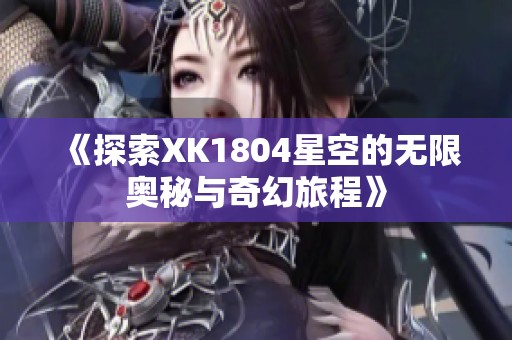 《探索XK1804星空的无限奥秘与奇幻旅程》