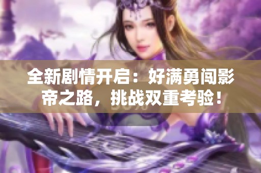 全新剧情开启：好满勇闯影帝之路，挑战双重考验！