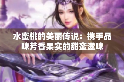 水蜜桃的美丽传说：携手品味芳香果实的甜蜜滋味