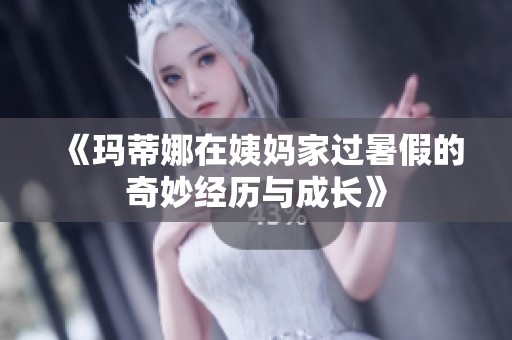 《玛蒂娜在姨妈家过暑假的奇妙经历与成长》