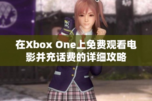 在Xbox One上免费观看电影并充话费的详细攻略