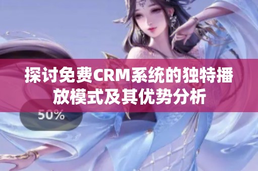 探讨免费CRM系统的独特播放模式及其优势分析