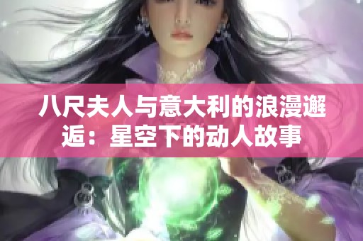 八尺夫人与意大利的浪漫邂逅：星空下的动人故事