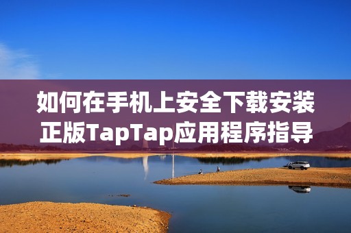 如何在手机上安全下载安装正版TapTap应用程序指导