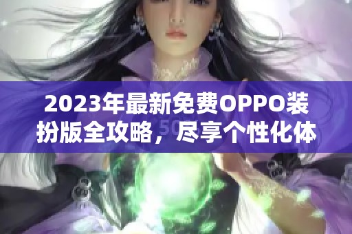 2023年最新免费OPPO装扮版全攻略，尽享个性化体验