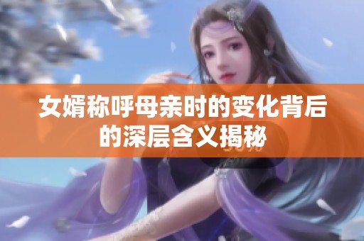 女婿称呼母亲时的变化背后的深层含义揭秘