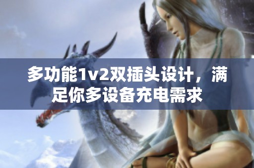 多功能1v2双插头设计，满足你多设备充电需求