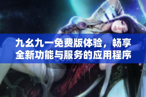 九幺九一免费版体验，畅享全新功能与服务的应用程序