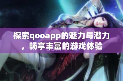 探索qooapp的魅力与潜力，畅享丰富的游戏体验