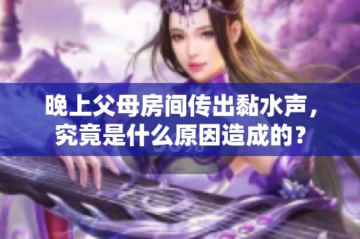 晚上父母房间传出黏水声，究竟是什么原因造成的？