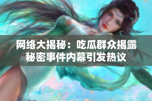 网络大揭秘：吃瓜群众揭露秘密事件内幕引发热议