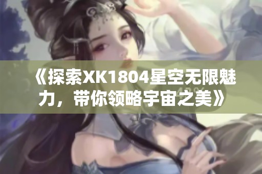 《探索XK1804星空无限魅力，带你领略宇宙之美》