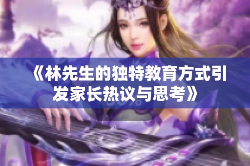 《林先生的独特教育方式引发家长热议与思考》