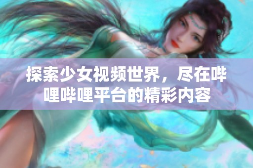 探索少女视频世界，尽在哔哩哔哩平台的精彩内容