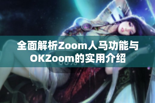 全面解析Zoom人马功能与OKZoom的实用介绍