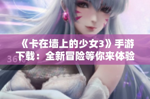 《卡在墙上的少女3》手游下载：全新冒险等你来体验