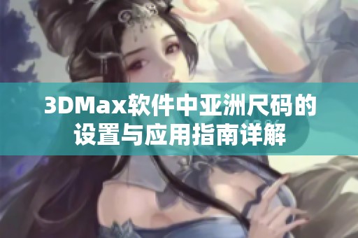 3DMax软件中亚洲尺码的设置与应用指南详解