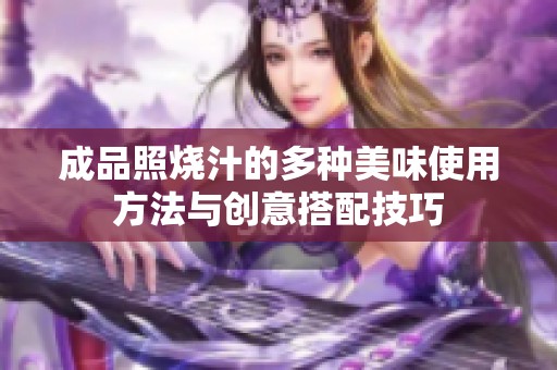 成品照烧汁的多种美味使用方法与创意搭配技巧