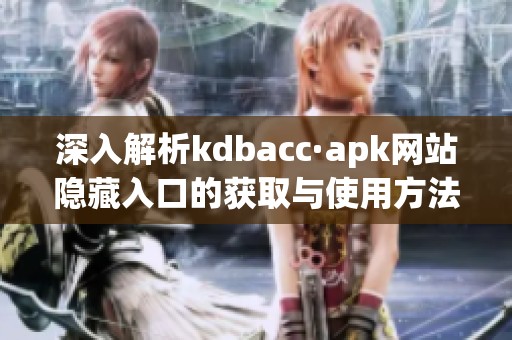 深入解析kdbacc·apk网站隐藏入口的获取与使用方法